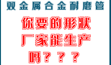 你要的双金属合金耐磨管形状厂家能生产吗？？？